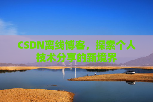 CSDN离线博客，探索个人技术分享的新境界